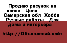 Продаю рисунок на канве › Цена ­ 100-200 - Самарская обл. Хобби. Ручные работы » Для дома и интерьера   